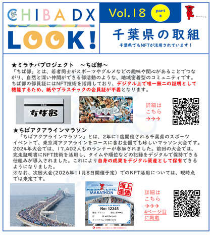 事例１　ミラチバプロジェクト　～ちば部～ ちば部とは、若者同士がスポーツやグルメなどの趣味や関心があることでつながり、自然と深い仲間ができる部活動のような、地域密着型のコミュニティです。ちば部の部員証にはNFT技術を活用しており、デジタル上で唯一無二の証明として機能するため、紙やプラスチックの会員証が不要となります。 事例２　ちばアクアラインマラソン　 ちばアクアラインマラソンとは、2年に1度開催される千葉県のスポーツイベントで、東京湾アクアラインをコースに含む全国でも珍しいマラソン大会です。2024年大会では、17,402人ものランナーが参加されました。前回の大会では、完走証明書にNFT技術を活用し、タイムや順位などの記録をデジタルで保持できる仕組みが導入されました。これにより自身の成果をデジタル資産として保有できるようになりました。なお、次回大会(2026年11月8日開催予定）でのNFT活用については、現時点では未定です。