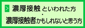 濃厚接触者といわれた方・濃厚接触者かもしれないと思う方