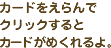 カードをえらんでクリックするとカードがめくれるよ。