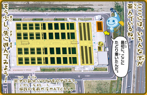 ここには、いろんな池が並んでいるね。もう少し、先に進んでみよう！※建物にマウスをのせてみて。施設の名前が浮かんでくるよ「最初に、ここにたどり着いたんだ。」
