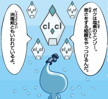 ボクは塩素のエンゾー。消毒剤ともいわれているよ。