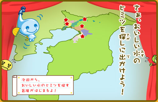 さぁ、おいしい水のヒミツを探しに出かけよう！次回から、おいしい水のヒミツを探す冒険がはじまるよ！