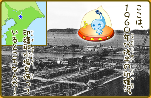 ここは、1960年代後半の印旛沼。印旛取水場を造っているところなんだ！