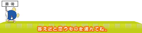最後の問題です。答えだと思うものを選んでね。
