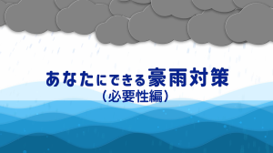 あなたにできる豪雨対策（必要性編）サムネイル