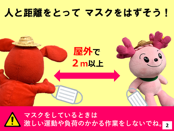 人と距離をとってマスクをはずそう!屋外で2メートル以上※マスクしているときは激しい運動や負荷のかかる作業をしないでね。 人と距離をとってマスクをはずそう!屋外で2メートル以上※マスクしているときは激しい運動や負荷のかかる作業をしないでね。