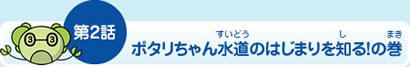第2話ポタリちゃん水道のはじまりを知る！の巻