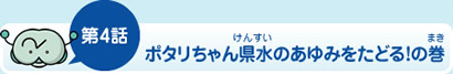 第4話ポタリちゃん県水のあゆみをたどる！の巻