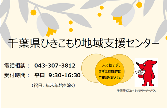 千葉県ひきこもり地域支援センター電話番号：043-307-3812  受付：月曜日から金曜日9時30分から16時30分まで（祝日、年末年始を除く）