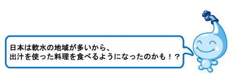 日本は軟水の地域が多いから、出汁を使った料理を食べるようになったのかも！？