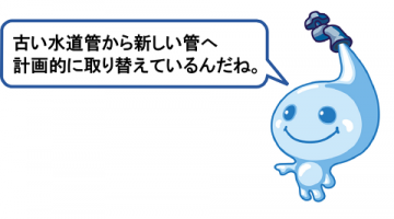 古い水道管から新しい管へ計画的に取り替えているんだね。 古い水道管から新しい管へ計画的に取り替えているんだね。