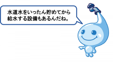 水道水をいったん貯めてから給水する設備もあるんだね。 水道水をいったん貯めてから給水する設備もあるんだね。
