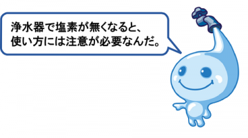浄水器で塩素が無くなると使い方には注意が必要なんだよ。 浄水器で塩素が無くなると使い方には注意が必要なんだよ。