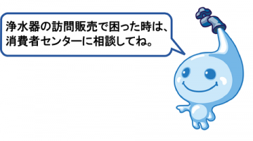 浄水器の訪問販売で困った時は消費者センターに相談してね 浄水器の訪問販売で困った時は消費者センターに相談してね