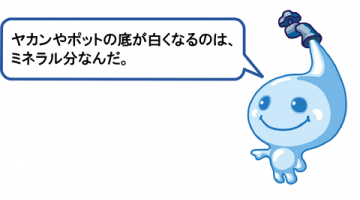 ヤカンやポットの底が白くなるのはミネラル分なんだ。 ヤカンやポットの底が白くなるのはミネラル分なんだ。