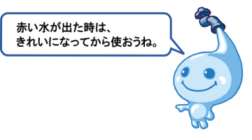 赤い水が出た時は、きれいになってから使おうね。 赤い水が出た時は、きれいになってから使おうね。