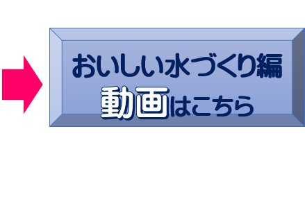 おいしい水づくり編動画はこちら