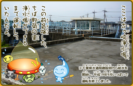 ここは古ヶ崎浄水場。この前冒険した、ちば野菊の里浄水場ができるまで運転していたんだよ。※千葉県水道局創設時から給水を開始し、平成19年9月いっぱいで運転を終了しました。