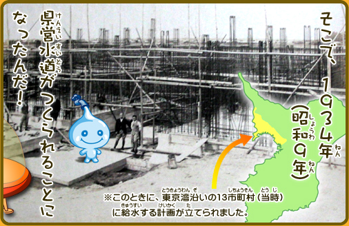 そこで、1934年（昭和9年）県営水道がつくられることになったんだ！※このときに、東京湾沿いの13市町村（当時）に給水する計画が立てられました。
