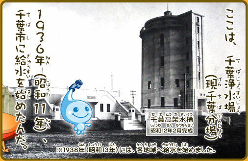 ここは、千葉浄水場（現千葉分場）1936年（昭和11年）、千葉市に給水を始めたんだ。※1938年（昭和13年）には、各地域へ給水を始めました。千葉高架水槽昭和12年2月完成