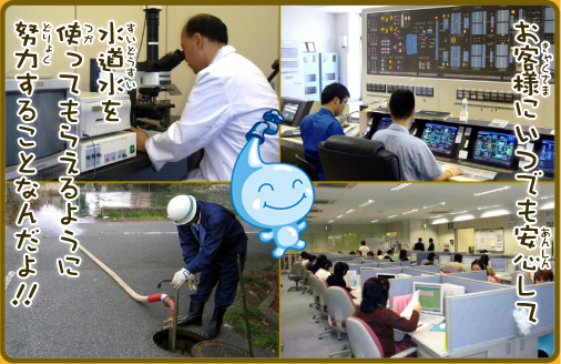お客様にいつでも安心して水道水を使ってもらえるように努力することなんだよ。